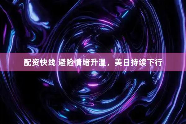 配资快线 避险情绪升温，美日持续下行