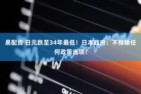 易配资 日元跌至34年最低！日本政府：不排除任何政策选项！