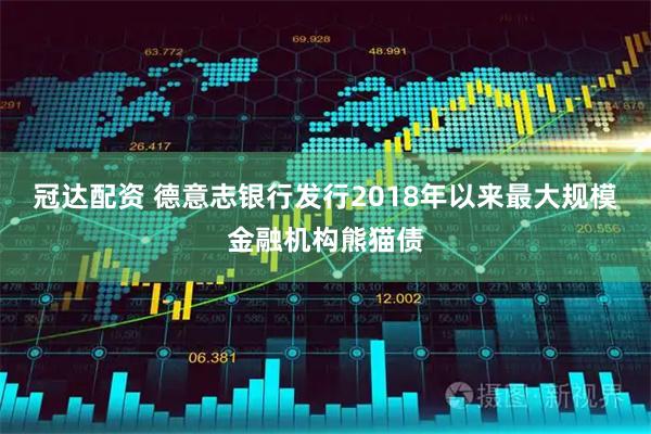 冠达配资 德意志银行发行2018年以来最大规模金融机构熊猫债