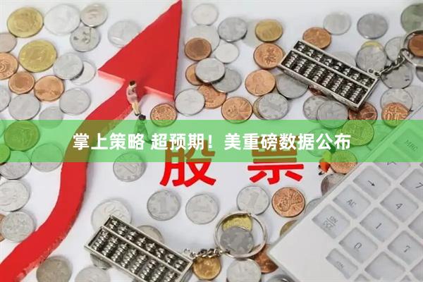 掌上策略 超预期！美重磅数据公布