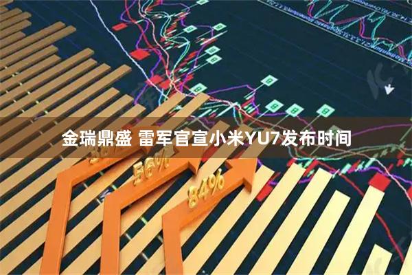 金瑞鼎盛 雷军官宣小米YU7发布时间