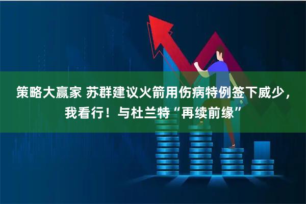 策略大赢家 苏群建议火箭用伤病特例签下威少，我看行！与杜兰特“再续前缘”