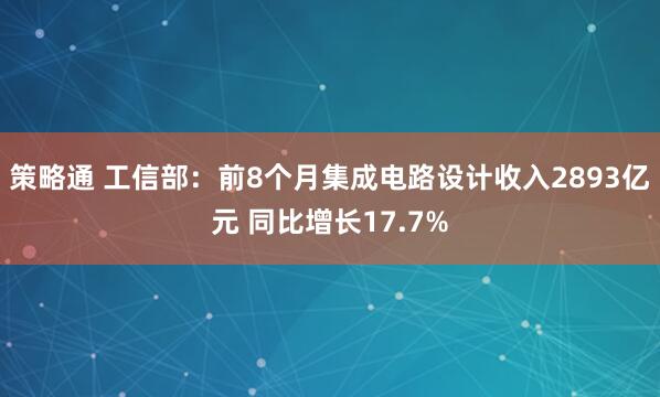 策略通 工信部：前8个月集成电路设计收入2893亿元 同比增长17.7%