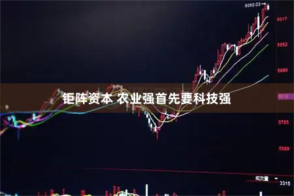 钜阵资本 农业强首先要科技强