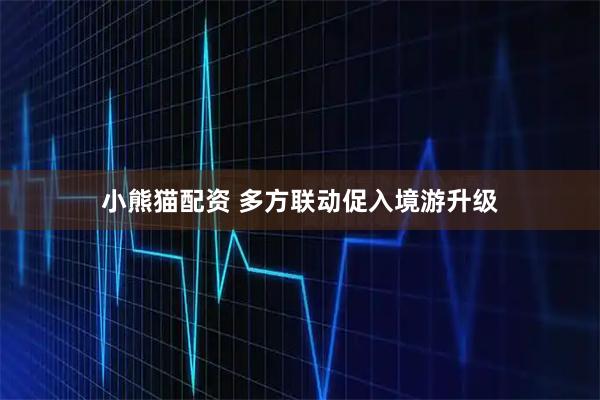 小熊猫配资 多方联动促入境游升级