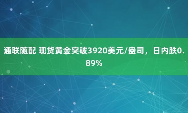 通联随配 现货黄金突破3920美元/盎司，日内跌0.89%