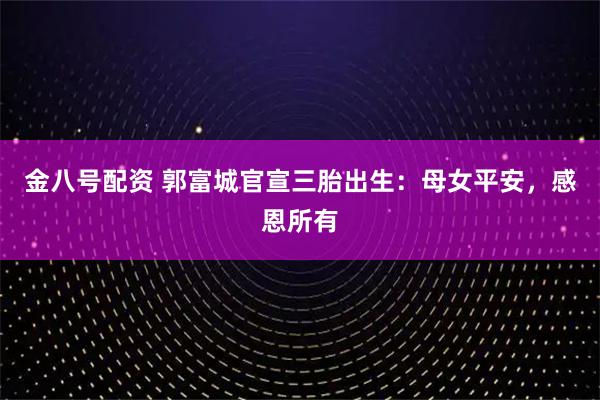 金八号配资 郭富城官宣三胎出生:母女平安,感恩所有