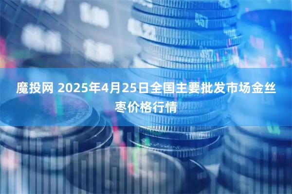 魔投网 2025年4月25日全国主要批发市场金丝枣价格行情