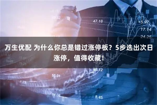 万生优配 为什么你总是错过涨停板?5步选出次日涨停,值得收藏!