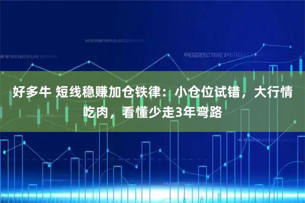 好多牛 短线稳赚加仓铁律：小仓位试错，大行情吃肉，看懂少走3年弯路