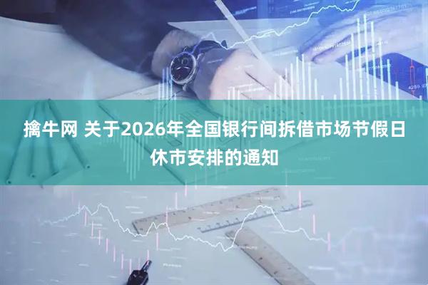 擒牛网 关于2026年全国银行间拆借市场节假日休市安排的通知