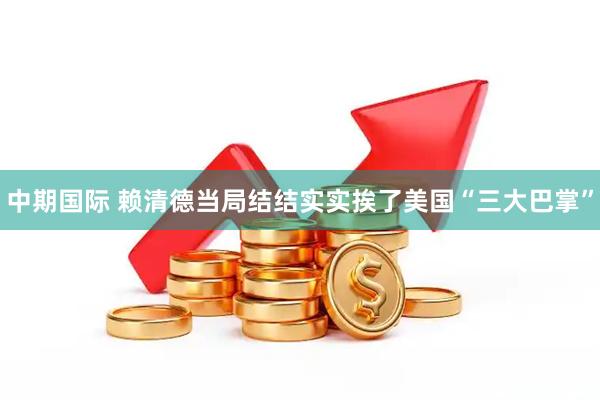 中期国际 赖清德当局结结实实挨了美国“三大巴掌”