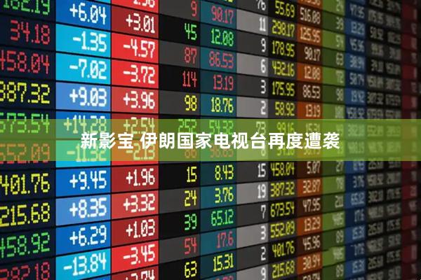 新影宝 伊朗国家电视台再度遭袭