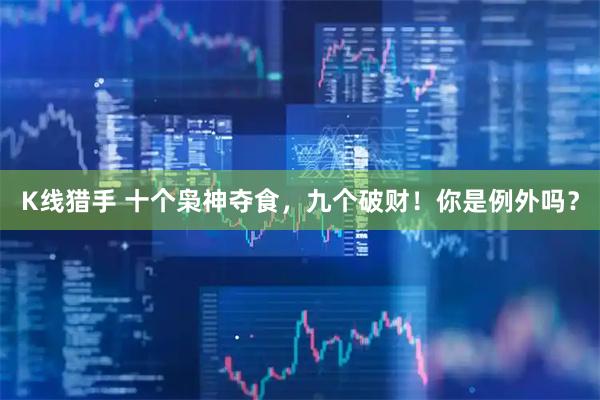 K线猎手 十个枭神夺食，九个破财！你是例外吗？